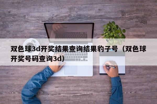双色球3d开奖结果查询结果豹子号（双色球开奖号码查询3d）