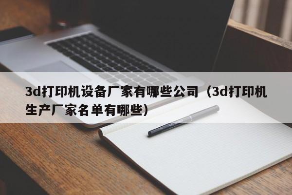 3d打印机设备厂家有哪些公司（3d打印机生产厂家名单有哪些）