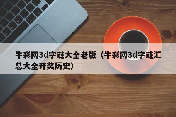 牛彩网3d字谜大全老版（牛彩网3d字谜汇总大全开奖历史）