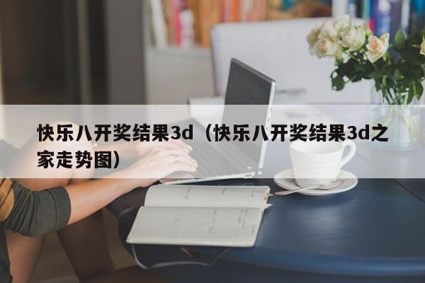 快乐八开奖结果3d（快乐八开奖结果3d之家走势图）