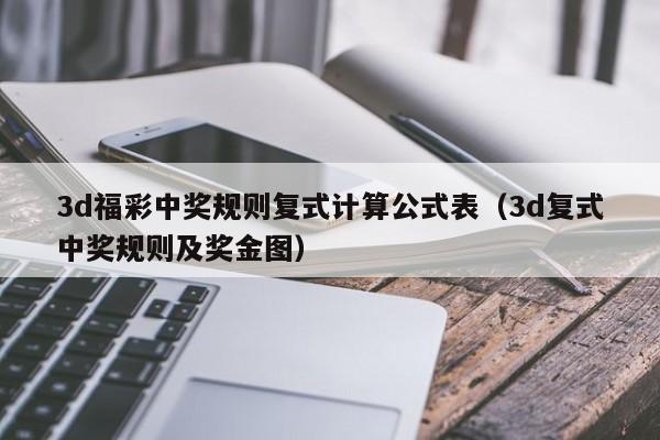 3d福彩中奖规则复式计算公式表（3d复式中奖规则及奖金图）