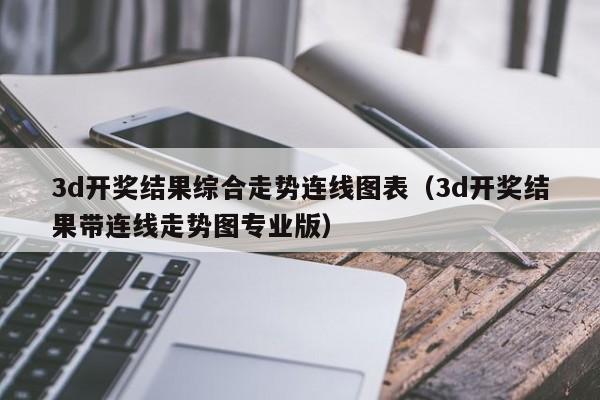 3d开奖结果综合走势连线图表（3d开奖结果带连线走势图专业版）