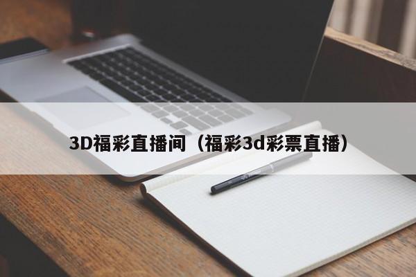 3D福彩直播间（福彩3d彩票直播）