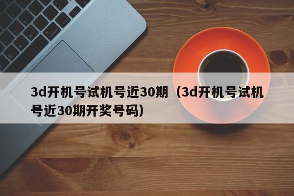 3d开机号试机号近30期（3d开机号试机号近30期开奖号码）