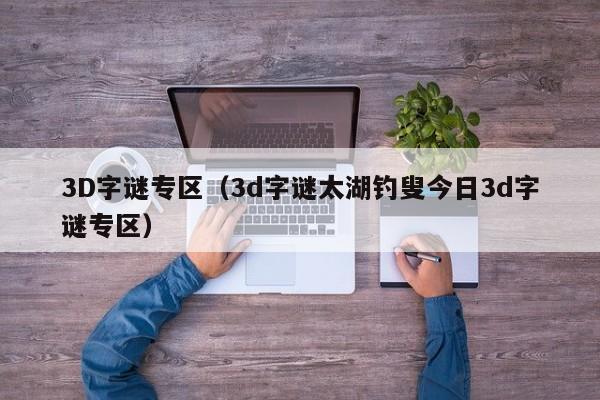 3D字谜专区（3d字谜太湖钓叟今日3d字谜专区）