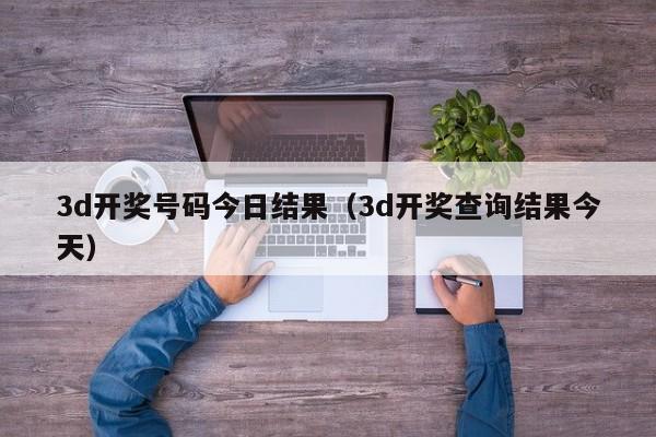 3d开奖号码今日结果（3d开奖查询结果今天）
