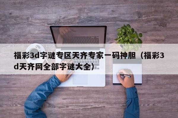 福彩3d字谜专区天齐专家一码神胆（福彩3d天齐网全部字谜大全）