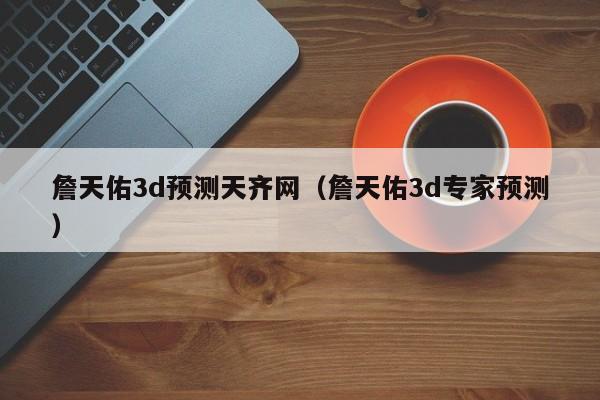 詹天佑3d预测天齐网（詹天佑3d专家预测）