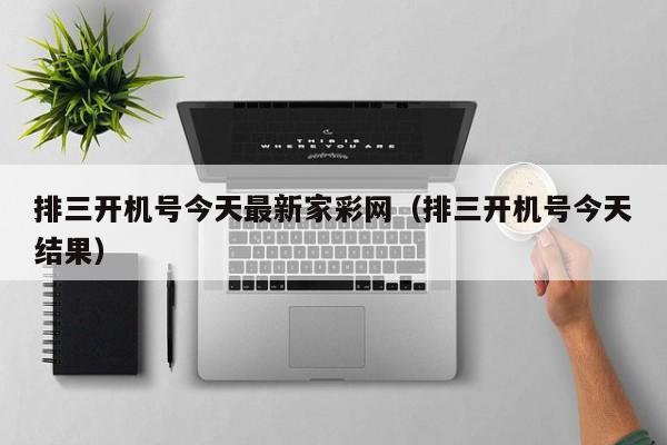 排三开机号今天最新家彩网（排三开机号今天结果）