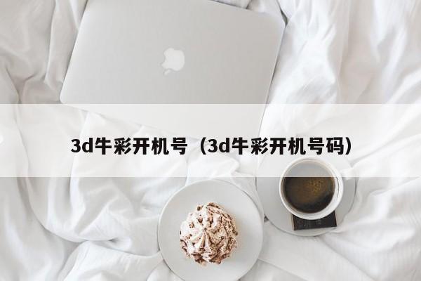 3d牛彩开机号（3d牛彩开机号码）