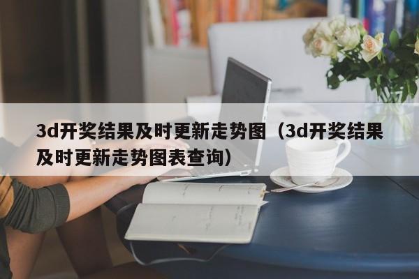 3d开奖结果及时更新走势图（3d开奖结果及时更新走势图表查询）