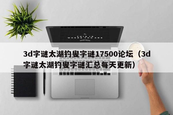 3d字谜太湖钓叟字谜17500论坛（3d字谜太湖钓叟字谜汇总每天更新）
