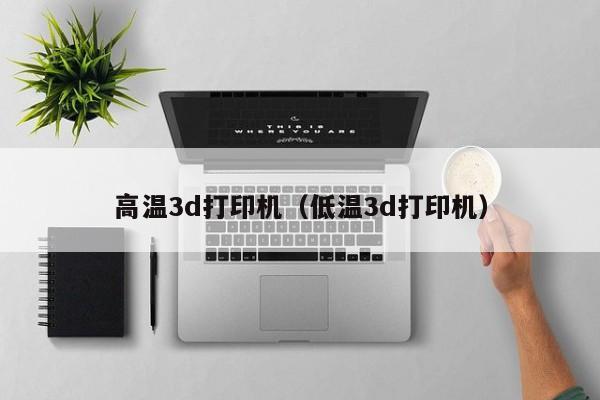 高温3d打印机（低温3d打印机）