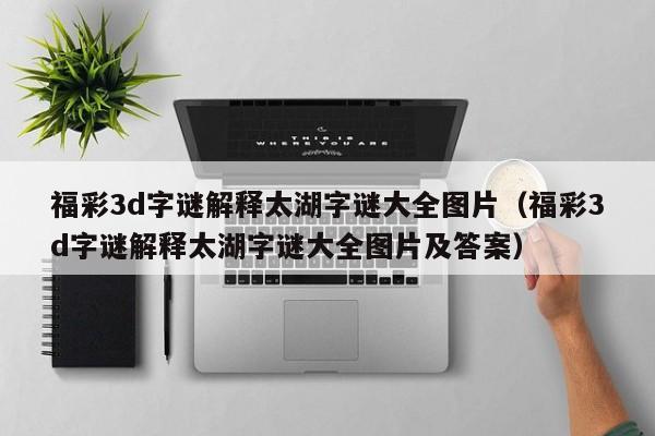 福彩3d字谜解释太湖字谜大全图片（福彩3d字谜解释太湖字谜大全图片及答案）