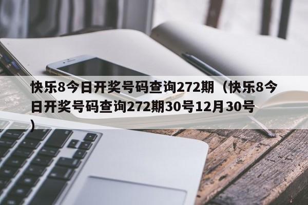快乐8今日开奖号码查询272期（快乐8今日开奖号码查询272期30号12月30号）