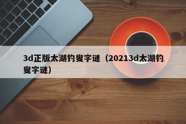 3d正版太湖钓叟字谜（20213d太湖钓叟字谜）