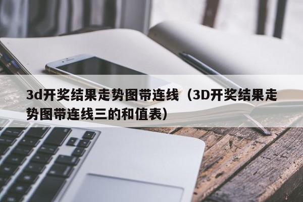 3d开奖结果走势图带连线（3D开奖结果走势图带连线三的和值表）