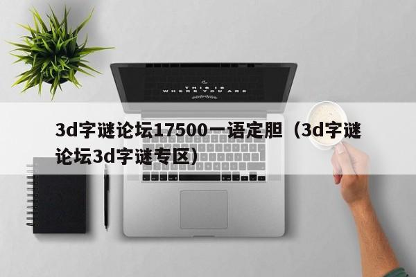 3d字谜论坛17500一语定胆（3d字谜论坛3d字谜专区）