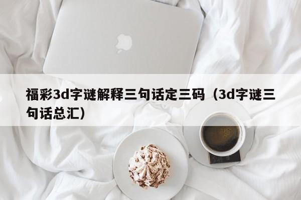 福彩3d字谜解释三句话定三码（3d字谜三句话总汇）