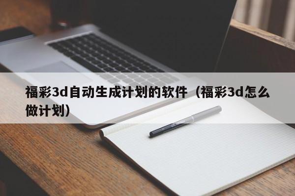 福彩3d自动生成计划的软件（福彩3d怎么做计划）