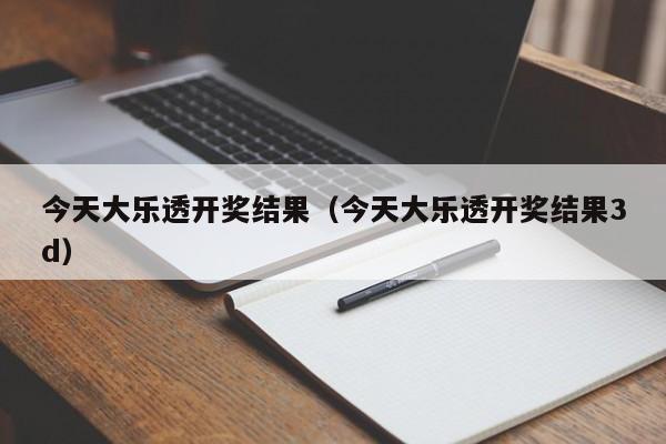 今天大乐透开奖结果（今天大乐透开奖结果3d）