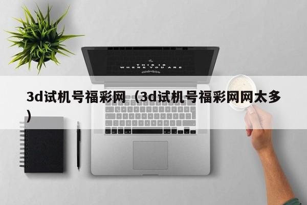 3d试机号福彩网（3d试机号福彩网网太多）