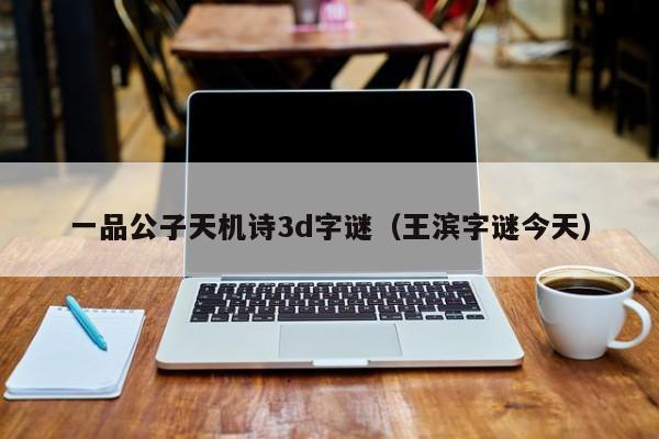一品公子天机诗3d字谜（王滨字谜今天）