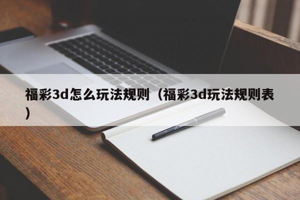 福彩3d怎么玩法规则（福彩3d玩法规则表）