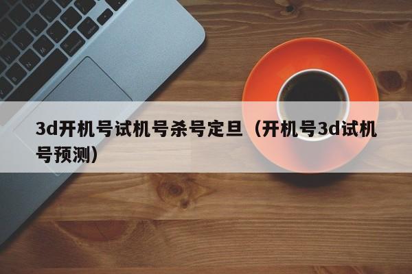 3d开机号试机号杀号定旦（开机号3d试机号预测）