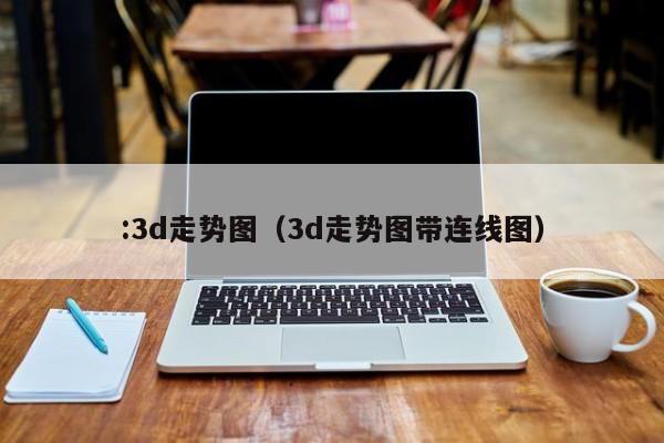 :3d走势图（3d走势图带连线图）