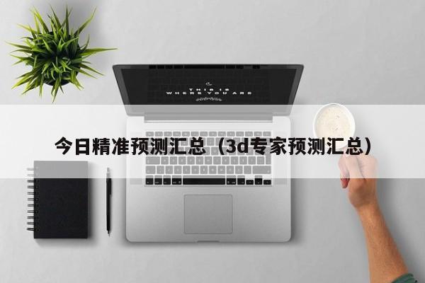 今日精准预测汇总（3d专家预测汇总）