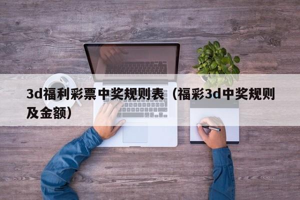 3d福利彩票中奖规则表（福彩3d中奖规则及金额）