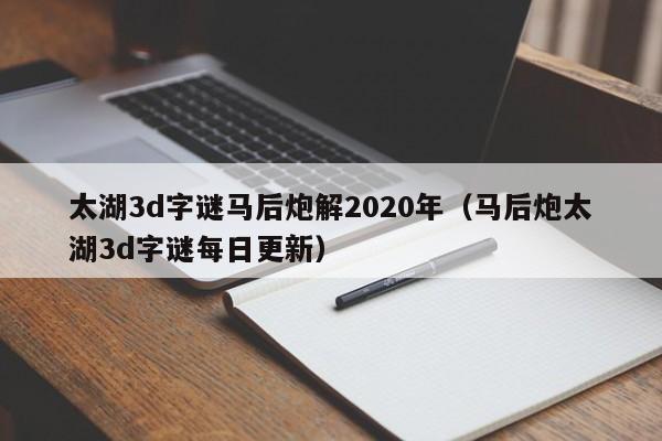 太湖3d字谜马后炮解2020年（马后炮太湖3d字谜每日更新）