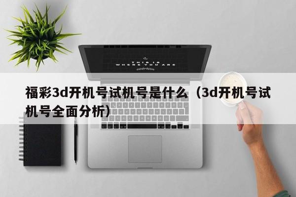 福彩3d开机号试机号是什么（3d开机号试机号全面分析）