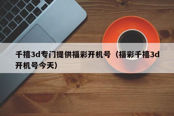 千禧3d专门提供福彩开机号（福彩千禧3d开机号今天）