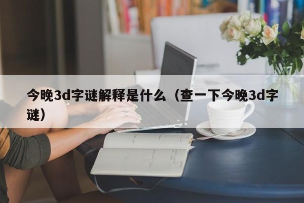 今晚3d字谜解释是什么（查一下今晚3d字谜）