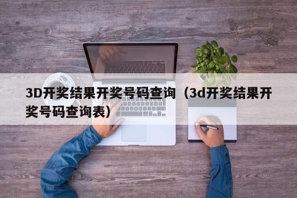 3D开奖结果开奖号码查询（3d开奖结果开奖号码查询表）