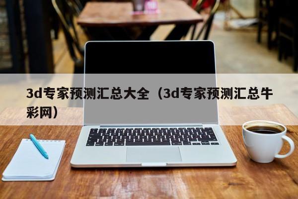 3d专家预测汇总大全（3d专家预测汇总牛彩网）