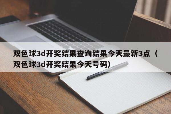 双色球3d开奖结果查询结果今天最新3点（双色球3d开奖结果今天号码）
