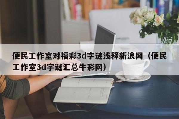 便民工作室对福彩3d字谜浅释新浪网（便民工作室3d字谜汇总牛彩网）