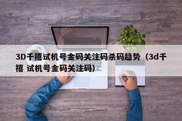 3D千禧试机号金码关注码杀码趋势（3d千禧 试机号金码关注码）